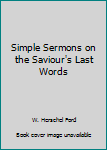 Unknown Binding Simple Sermons on the Saviour's Last Words Book