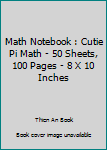 Paperback Math Notebook : Cutie Pi Math - 50 Sheets, 100 Pages - 8 X 10 Inches Book