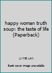 Paperback happy woman truth soup: the taste of life (Paperback) Book