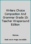 Hardcover Writers Choice Composition And Grammar Grade 10: Teacher Wraparound Edition Book