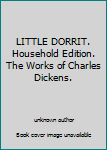 Unknown Binding LITTLE DORRIT. Household Edition. The Works of Charles Dickens. Book