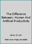 Paperback The Difference Between: Human And Artificial Productivity Book