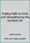 Unknown Binding Putting Faith to Work and Strengthening the Spiritual Life Book