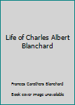 Unknown Binding Life of Charles Albert Blanchard Book