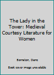 Hardcover The Lady in the Tower: Medieval Courtesy Literature for Women Book