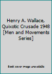 Henry A. Wallace, Quixotic Crusade 1948 [Men and Movements Series]