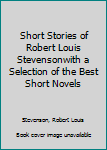 Short Stories of Robert Louis Stevensonwith a Selection of the Best Short Novels