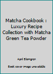 Paperback Matcha Cookbook : Luxury Recipe Collection with Matcha Green Tea Powder Book