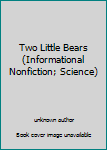 Unknown Binding Two Little Bears (Informational Nonfiction; Science) Book