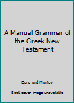 Hardcover A Manual Grammar of the Greek New Testament Book