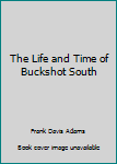 Hardcover The Life and Time of Buckshot South Book