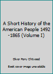 Hardcover A Short History of the American People 1492-1865 (Volume I) Book