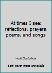 Hardcover At times I see: reflections, prayers, poems, and songs Book