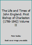 The Life and Times of John England. First Bishop of Charleston (1786-1842) Volume II