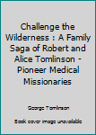 Paperback Challenge the Wilderness : A Family Saga of Robert and Alice Tomlinson - Pioneer Medical Missionaries Book