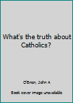 Hardcover What's the truth about Catholics? Book