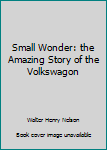 Hardcover Small Wonder: the Amazing Story of the Volkswagon Book