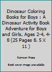 Dinosaur Coloring Books for Boys : A Dinosaur Activity Book Adventure for Boys and Girls, Ages 2-4, 4-8 (25 Pages 8. 5 X 11 )