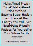 Paperback Make Ahead Meals: Top 45 Make Ahead Paleo Meals to Become Super Healthy and Have All the Energy You Will Ever Need-Paleo Friendly Recipes for Yourself or Your Whole Family Book