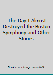 Paperback The Day I Almost Destroyed the Boston Symphony and Other Stories Book