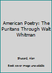 Hardcover American Poetry: The Puritans Through Walt Whitman Book