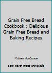 Paperback Grain Free Bread Cookbook : Delicious Grain Free Bread and Baking Recipes Book