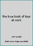 Hardcover the true book of toys at work Book