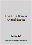 The True Book of Animal Babies