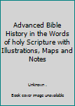 Hardcover Advanced Bible History in the Words of holy Scripture with Illustrations, Maps and Notes [Unknown] Book