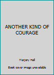 Unknown Binding ANOTHER KIND OF COURAGE Book
