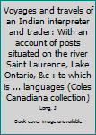 Unknown Binding Voyages and travels of an Indian interpreter and trader: With an account of posts situated on the river Saint Laurence, Lake Ontario, &c : to which is ... languages (Coles Canadiana collection) Book