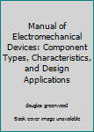 Hardcover Manual of Electromechanical Devices: Component Types, Characteristics, and Design Applications Book