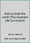 Unknown Binding God so loved the world (The Covenant Life Curriculum) Book