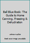 Unknown Binding Ball Blue Book: The Guide to Home Canning, Freezing & Dehydration Book