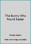 The Bunny Who Found Easter