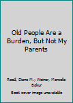 Paperback Old People Are a Burden, But Not My Parents Book
