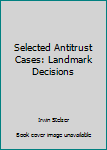 Unknown Binding Selected Antitrust Cases: Landmark Decisions Book