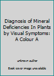 Unknown Binding Diagnosis of Mineral Deficiencies In Plants by Visual Symptoms: A Colour A Book