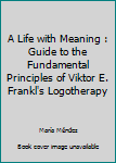 Unknown Binding A Life with Meaning : Guide to the Fundamental Principles of Viktor E. Frankl's Logotherapy Book