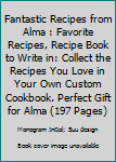 Paperback Fantastic Recipes from Alma : Favorite Recipes, Recipe Book to Write in: Collect the Recipes You Love in Your Own Custom Cookbook. Perfect Gift for Alma (197 Pages) Book