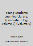 Unknown Binding Young Students Learning Library, (Concrete - Dog, Volume 6) (Volume 6) Book