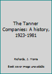 Unknown Binding The Tanner Companies: A history, 1923-1981 Book