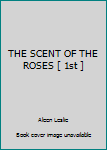 Unknown Binding THE SCENT OF THE ROSES [ 1st ] Book