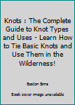 Paperback Knots : The Complete Guide to Knot Types and Uses - Learn How to Tie Basic Knots and Use Them in the Wilderness! Book