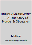 Hardcover UNHOLY MATRIMONY ---A True Story Of Murder & Obsession Book