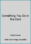 Something You Do in the Dark