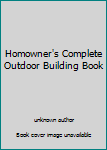 Unknown Binding Homowner's Complete Outdoor Building Book