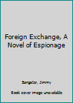 Hardcover Foreign Exchange, A Novel of Espionage Book