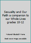 Sexuality and Our Faith a companion to our Whole Lives grades 10-12