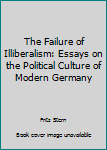 Paperback The Failure of Illiberalism: Essays on the Political Culture of Modern Germany Book